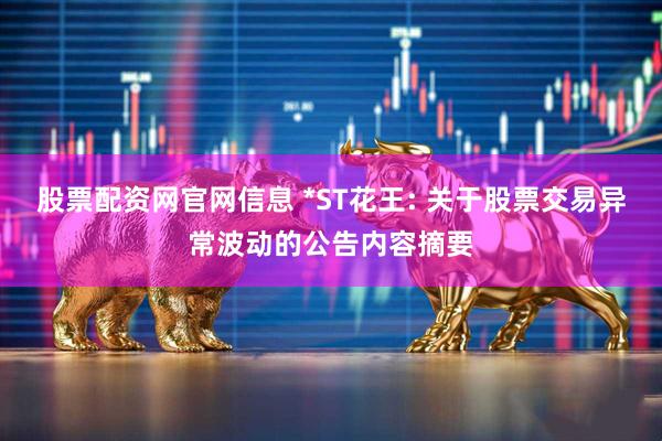 股票配资网官网信息 *ST花王: 关于股票交易异常波动的公告内容摘要