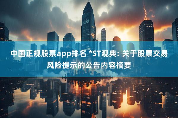 中国正规股票app排名 *ST观典: 关于股票交易风险提示的公告内容摘要