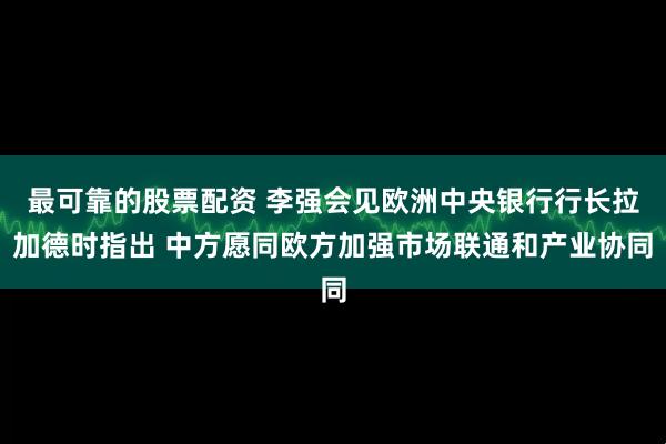 最可靠的股票配资 李强会见欧洲中央银行行长拉加德时指出 中方愿同欧方加强市场联通和产业协同
