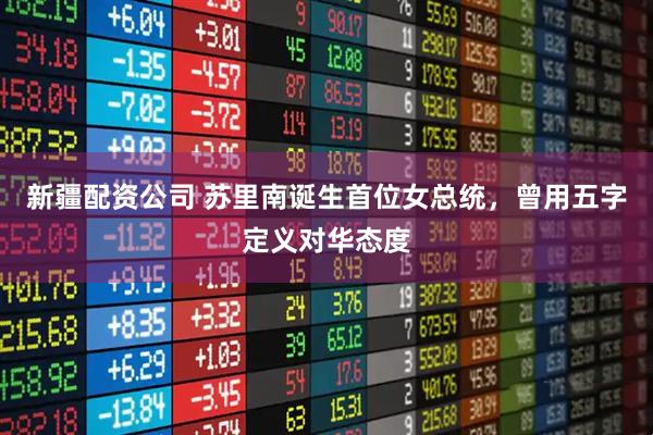 新疆配资公司 苏里南诞生首位女总统，曾用五字定义对华态度