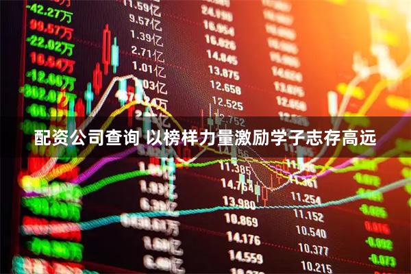 配资公司查询 以榜样力量激励学子志存高远