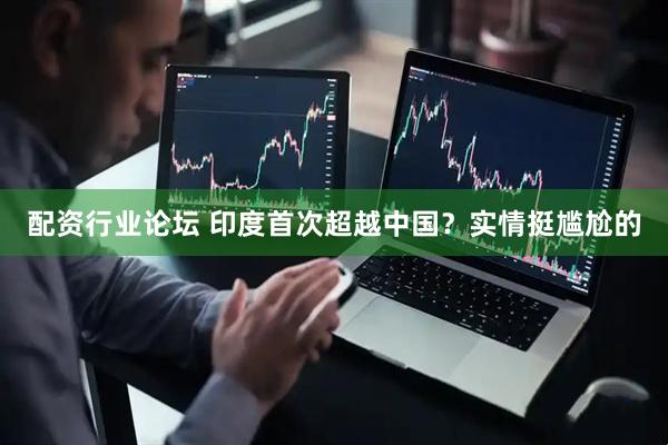 配资行业论坛 印度首次超越中国？实情挺尴尬的