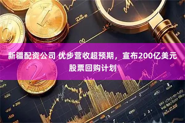 新疆配资公司 优步营收超预期，宣布200亿美元股票回购计划