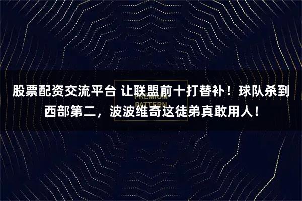股票配资交流平台 让联盟前十打替补！球队杀到西部第二，波波维奇这徒弟真敢用人！